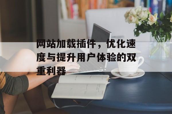 网站加载插件,优化速度与提升用户体验的双重利器 网站加载插件,优化速度与提升用户体验的双重利器