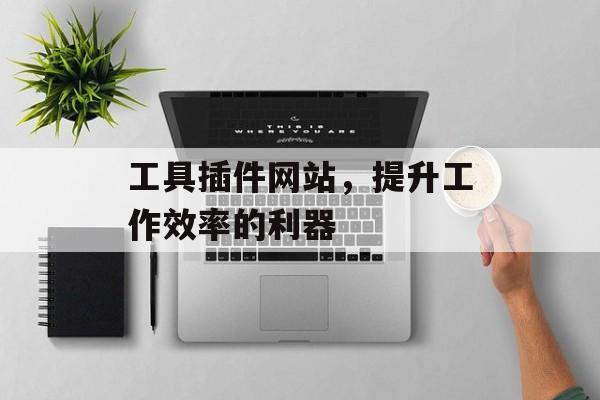 工具插件网站,提升工作效率的利器 工具插件网站,提升工作效率的利器
