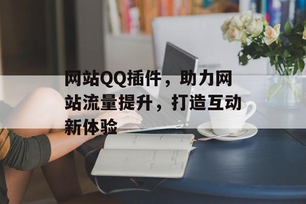 网站QQ插件,助力网站流量提升,打造互动新体验 网站QQ插件,助力网站流量提升,打造互动新体验
