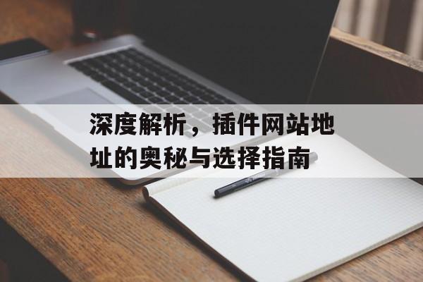 深度解析,插件网站地址的奥秘与选择指南 深度解析,插件网站地址的奥秘与选择指南