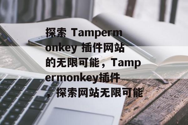 探索 Tampermonkey 插件网站的无限可能,Tampermonkey插件,探索网站无限可能 探索 Tampermonkey 插件网站的无限可能,Tampermonkey插件,探索网站无限可能