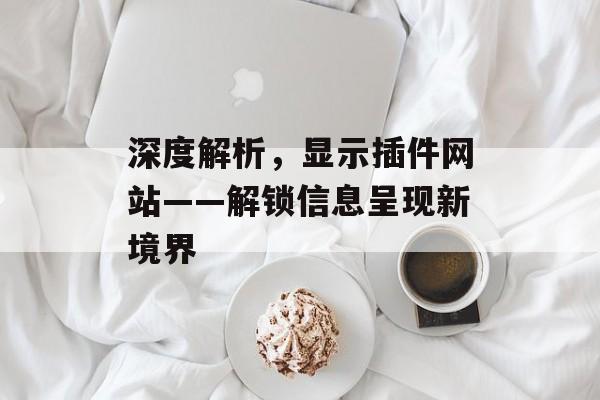 深度解析,显示插件网站——解锁信息呈现新境界 深度解析,显示插件网站——解锁信息呈现新境界