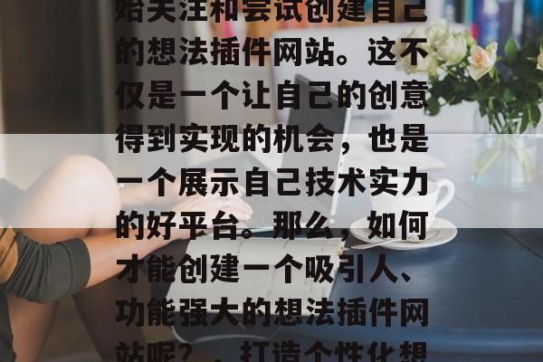 在今天的数字化时代中,越来越多的开发者开始关注和尝试创建自己的想法插件网站。这不仅是一个让自己的创意得到实现的机会,也是一个展示自己技术实力的好平台。那么,如何才能创建一个吸引人、功能强大的想法插件网站呢?,打造个性化想法插件网站,一步步学习和技术实践 在今天的数字化时代中,越来越多的开发者开始关注和尝试创建自己的想法插件网站。这不仅是一个让自己的创意得到实现的机会,也是一个展示自己技术实力的好平台。那么,如何才能创建一个吸引人、功能强大的想法插件网站呢?,打造个性化想法插件网站,一步步学习和技术实践