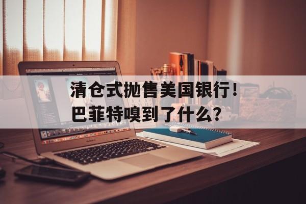 清仓式抛售美国银行!巴菲特嗅到了什么? 清仓式抛售美国银行!巴菲特嗅到了什么?