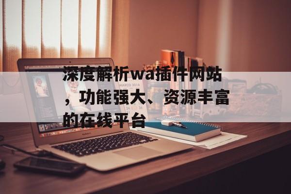 深度解析wa插件网站,功能强大、资源丰富的在线平台 深度解析wa插件网站,功能强大、资源丰富的在线平台