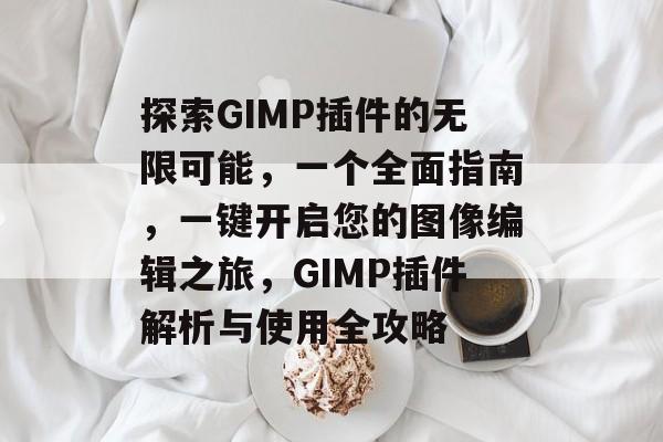 探索GIMP插件的无限可能,一个全面指南,一键开启您的图像编辑之旅,GIMP插件解析与使用全攻略 探索GIMP插件的无限可能,一个全面指南,一键开启您的图像编辑之旅,GIMP插件解析与使用全攻略