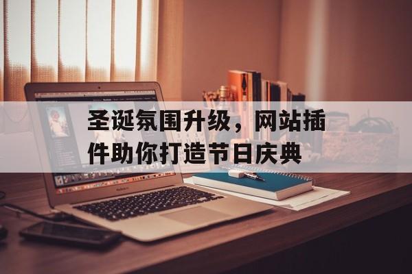 圣诞氛围升级,网站插件助你打造节日庆典 圣诞氛围升级,网站插件助你打造节日庆典