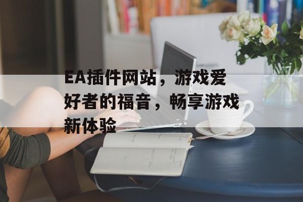 EA插件网站,游戏爱好者的福音,畅享游戏新体验 EA插件网站,游戏爱好者的福音,畅享游戏新体验