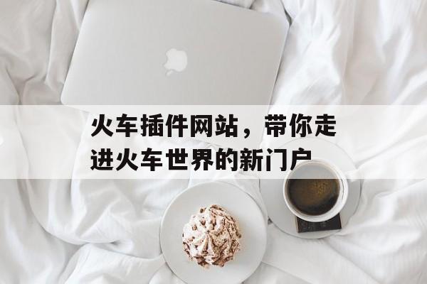 火车插件网站,带你走进火车世界的新门户 火车插件网站,带你走进火车世界的新门户