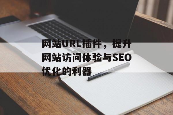 网站URL插件,提升网站访问体验与SEO优化的利器 网站URL插件,提升网站访问体验与SEO优化的利器
