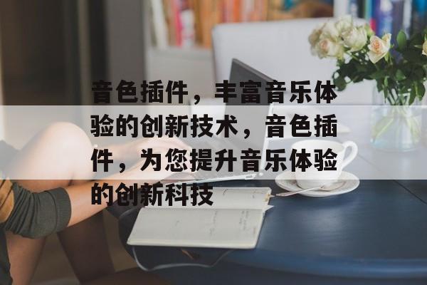 音色插件,丰富音乐体验的创新技术,音色插件,为您提升音乐体验的创新科技 音色插件,丰富音乐体验的创新技术,音色插件,为您提升音乐体验的创新科技