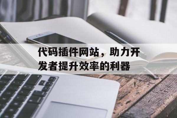 代码插件网站,助力开发者提升效率的利器 代码插件网站,助力开发者提升效率的利器