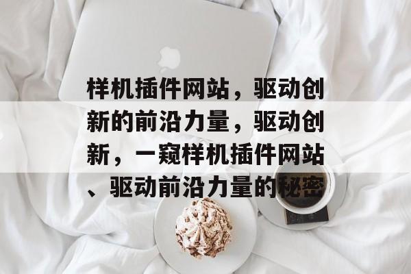 样机插件网站,驱动创新的前沿力量,驱动创新,一窥样机插件网站、驱动前沿力量的秘密 样机插件网站,驱动创新的前沿力量,驱动创新,一窥样机插件网站、驱动前沿力量的秘密