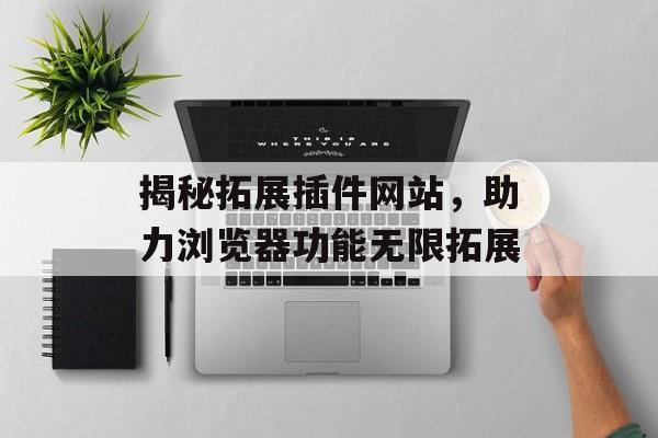 揭秘拓展插件网站,助力浏览器功能无限拓展 揭秘拓展插件网站,助力浏览器功能无限拓展