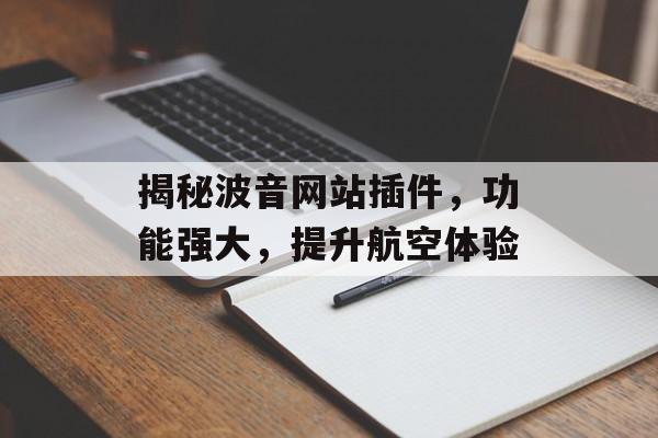 揭秘波音网站插件,功能强大,提升航空体验 揭秘波音网站插件,功能强大,提升航空体验
