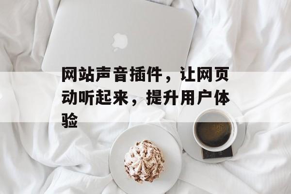 网站声音插件,让网页动听起来,提升用户体验 网站声音插件,让网页动听起来,提升用户体验