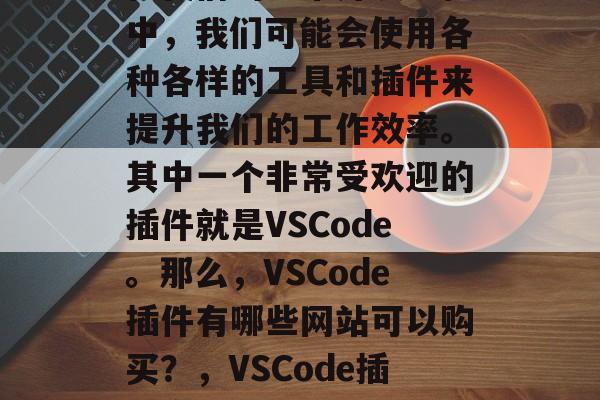 在我们的日常开发过程中,我们可能会使用各种各样的工具和插件来提升我们的工作效率。其中一个非常受欢迎的插件就是VSCode。那么,VSCode插件有哪些网站可以购买?,VSCode插件交易平台 在我们的日常开发过程中,我们可能会使用各种各样的工具和插件来提升我们的工作效率。其中一个非常受欢迎的插件就是VSCode。那么,VSCode插件有哪些网站可以购买?,VSCode插件交易平台