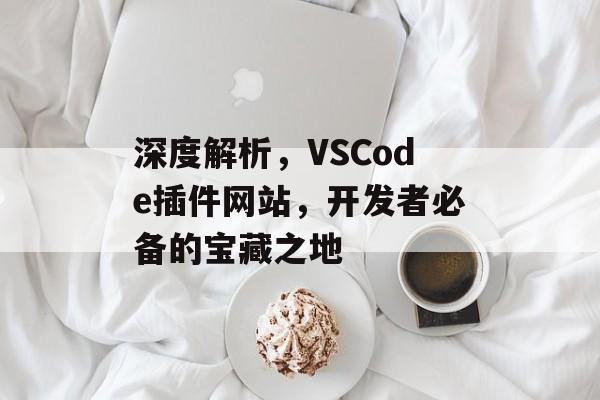深度解析,VSCode插件网站,开发者必备的宝藏之地 深度解析,VSCode插件网站,开发者必备的宝藏之地
