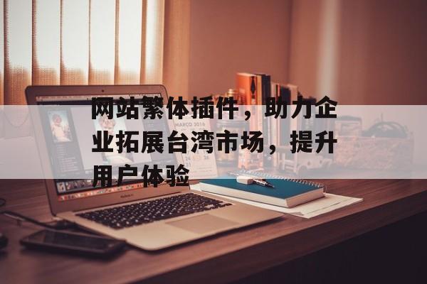网站繁体插件,助力企业拓展台湾市场,提升用户体验 网站繁体插件,助力企业拓展台湾市场,提升用户体验