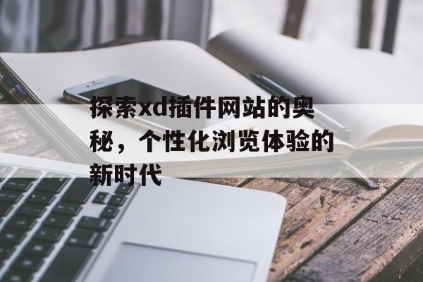探索xd插件网站的奥秘,个性化浏览体验的新时代 探索xd插件网站的奥秘,个性化浏览体验的新时代