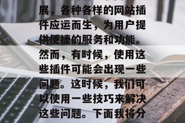 在我们的日常生活中，网络已经成为我们获取信息、交流思想的重要工具。随着互联网的发展，各种各样的网站插件应运而生，为用户提供便捷的服务和功能。然而，有时候，使用这些插件可能会出现一些问题。这时候，我们可以使用一些技巧来解决这些问题。下面我将分享一些常见的网站插件的解决方案。，掌握网站插件使用技巧，常见问题及解决方案