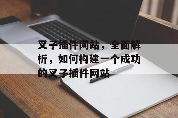 叉子插件网站，全面解析，如何构建一个成功的叉子插件网站
