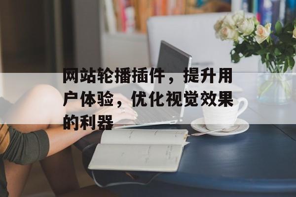 网站轮播插件,提升用户体验,优化视觉效果的利器 网站轮播插件,提升用户体验,优化视觉效果的利器