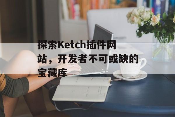 探索Ketch插件网站,开发者不可或缺的宝藏库 探索Ketch插件网站,开发者不可或缺的宝藏库