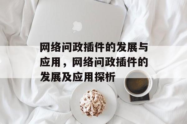 网络问政插件的发展与应用,网络问政插件的发展及应用探析 网络问政插件的发展与应用,网络问政插件的发展及应用探析