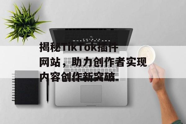 揭秘TikTok插件网站,助力创作者实现内容创作新突破 揭秘TikTok插件网站,助力创作者实现内容创作新突破
