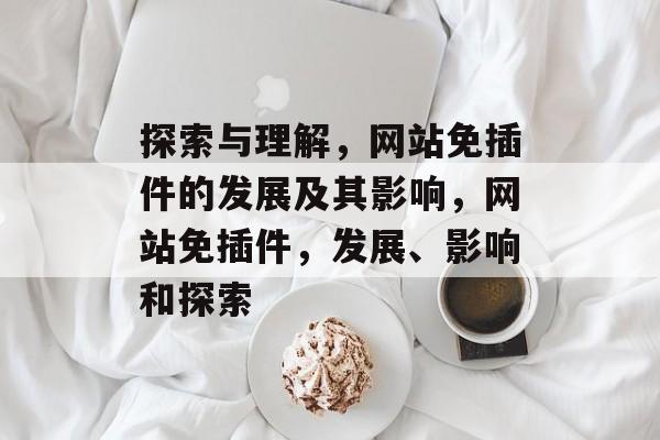 探索与理解,网站免插件的发展及其影响,网站免插件,发展、影响和探索 探索与理解,网站免插件的发展及其影响,网站免插件,发展、影响和探索