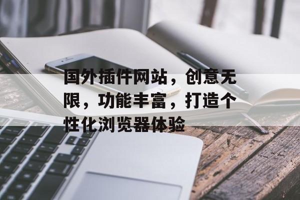 国外插件网站,创意无限,功能丰富,打造个性化浏览器体验 国外插件网站,创意无限,功能丰富,打造个性化浏览器体验