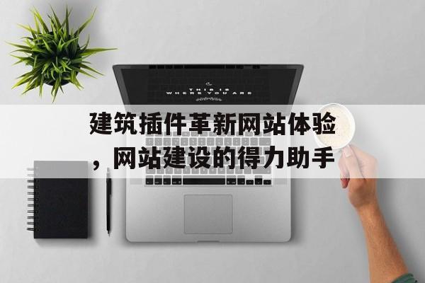 建筑插件革新网站体验,网站建设的得力助手 建筑插件革新网站体验,网站建设的得力助手