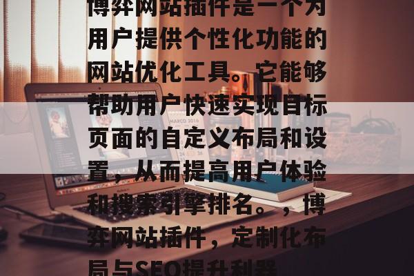 博弈网站插件是一个为用户提供个性化功能的网站优化工具。它能够帮助用户快速实现目标页面的自定义布局和设置,从而提高用户体验和搜索引擎排名。,博弈网站插件,定制化布局与SEO提升利器 博弈网站插件是一个为用户提供个性化功能的网站优化工具。它能够帮助用户快速实现目标页面的自定义布局和设置,从而提高用户体验和搜索引擎排名。,博弈网站插件,定制化布局与SEO提升利器