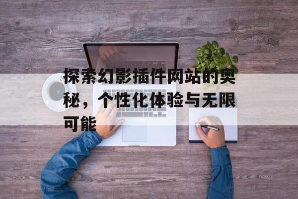 探索幻影插件网站的奥秘,个性化体验与无限可能 探索幻影插件网站的奥秘,个性化体验与无限可能