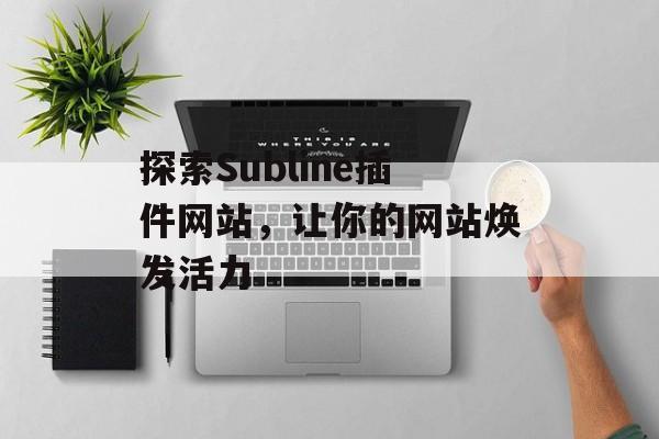 探索Subline插件网站,让你的网站焕发活力 探索Subline插件网站,让你的网站焕发活力