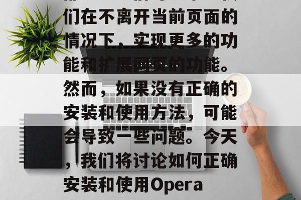 在网页设计中,浏览器插件是一个重要的组成部分。它们可以帮助我们在不离开当前页面的情况下,实现更多的功能和扩展网页的功能。然而,如果没有正确的安装和使用方法,可能会导致一些问题。今天,我们将讨论如何正确安装和使用Opera插件网站。,如何正确安装和使用 Opera 插件网站 在网页设计中,浏览器插件是一个重要的组成部分。它们可以帮助我们在不离开当前页面的情况下,实现更多的功能和扩展网页的功能。然而,如果没有正确的安装和使用方法,可能会导致一些问题。今天,我们将讨论如何正确安装和使用Opera插件网站。,如何正确安装和使用 Opera 插件网站