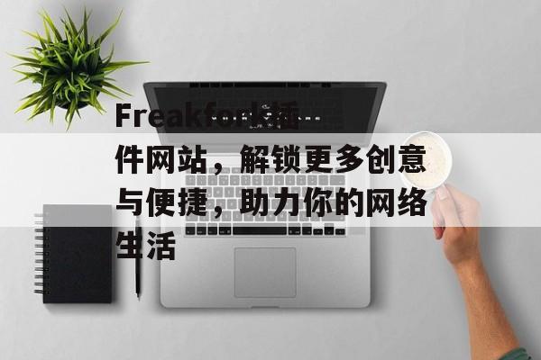 Freakfork插件网站,解锁更多创意与便捷,助力你的网络生活 Freakfork插件网站,解锁更多创意与便捷,助力你的网络生活