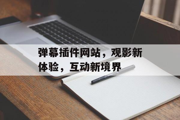弹幕插件网站,观影新体验,互动新境界 弹幕插件网站,观影新体验,互动新境界