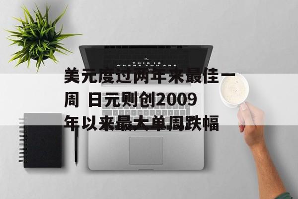 美元度过两年来最佳一周 日元则创2009年以来最大单周跌幅 美元度过两年来最佳一周 日元则创2009年以来最大单周跌幅