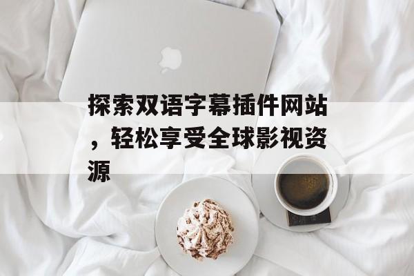探索双语字幕插件网站,轻松享受全球影视资源 探索双语字幕插件网站,轻松享受全球影视资源