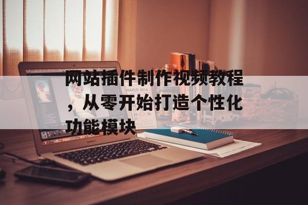 网站插件制作视频教程,从零开始打造个性化功能模块 网站插件制作视频教程,从零开始打造个性化功能模块