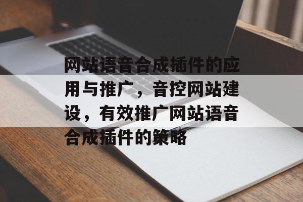 网站语音合成插件的应用与推广，音控网站建设，有效推广网站语音合成插件的策略