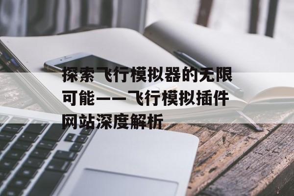 探索飞行模拟器的无限可能——飞行模拟插件网站深度解析 探索飞行模拟器的无限可能——飞行模拟插件网站深度解析