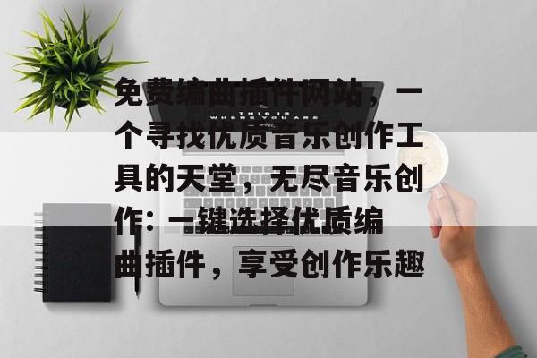 免费编曲插件网站,一个寻找优质音乐创作工具的天堂,无尽音乐创作: 一键选择优质编曲插件,享受创作乐趣 免费编曲插件网站,一个寻找优质音乐创作工具的天堂,无尽音乐创作: 一键选择优质编曲插件,享受创作乐趣