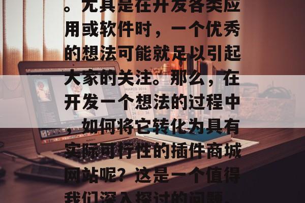 在当今互联网飞速发展的时代中,想法和创意常常会得到快速的传播。尤其是在开发各类应用或软件时,一个优秀的想法可能就足以引起大家的关注。那么,在开发一个想法的过程中,如何将它转化为具有实际可行性的插件商城网站呢?这是一个值得我们深入探讨的问题。,提升工作效率,从想法到插件商城网站的设计与实现 在当今互联网飞速发展的时代中,想法和创意常常会得到快速的传播。尤其是在开发各类应用或软件时,一个优秀的想法可能就足以引起大家的关注。那么,在开发一个想法的过程中,如何将它转化为具有实际可行性的插件商城网站呢?这是一个值得我们深入探讨的问题。,提升工作效率,从想法到插件商城网站的设计与实现