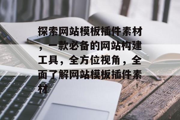探索网站模板插件素材,一款必备的网站构建工具,全方位视角,全面了解网站模板插件素材 探索网站模板插件素材,一款必备的网站构建工具,全方位视角,全面了解网站模板插件素材