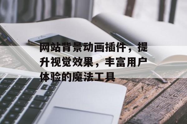 网站背景动画插件,提升视觉效果,丰富用户体验的魔法工具 网站背景动画插件,提升视觉效果,丰富用户体验的魔法工具
