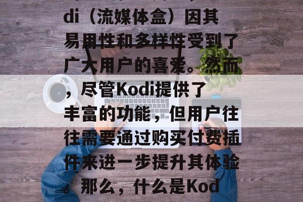 在当前科技发展的浪潮中,我们可以看到各种各样的在线工具和应用被广泛使用。而在众多的工具和应用中,Kodi(流媒体盒)因其易用性和多样性受到了广大用户的喜爱。然而,尽管Kodi提供了丰富的功能,但用户往往需要通过购买付费插件来进一步提升其体验。那么,什么是Kodi插件库网站呢?它们又有哪些特点和优势呢?,Kodi插件库,用户如何探索这个丰富的在线工具市场? 在当前科技发展的浪潮中,我们可以看到各种各样的在线工具和应用被广泛使用。而在众多的工具和应用中,Kodi(流媒体盒)因其易用性和多样性受到了广大用户的喜爱。然而,尽管Kodi提供了丰富的功能,但用户往往需要通过购买付费插件来进一步提升其体验。那么,什么是Kodi插件库网站呢?它们又有哪些特点和优势呢?,Kodi插件库,用户如何探索这个丰富的在线工具市场?