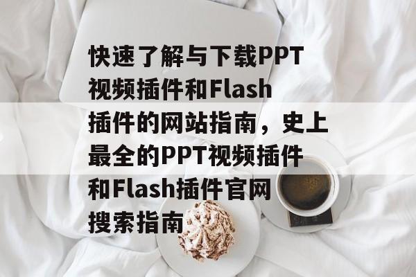快速了解与下载PPT视频插件和Flash插件的网站指南,史上最全的PPT视频插件和Flash插件官网搜索指南 快速了解与下载PPT视频插件和Flash插件的网站指南,史上最全的PPT视频插件和Flash插件官网搜索指南